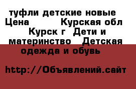 туфли детские новые › Цена ­ 500 - Курская обл., Курск г. Дети и материнство » Детская одежда и обувь   